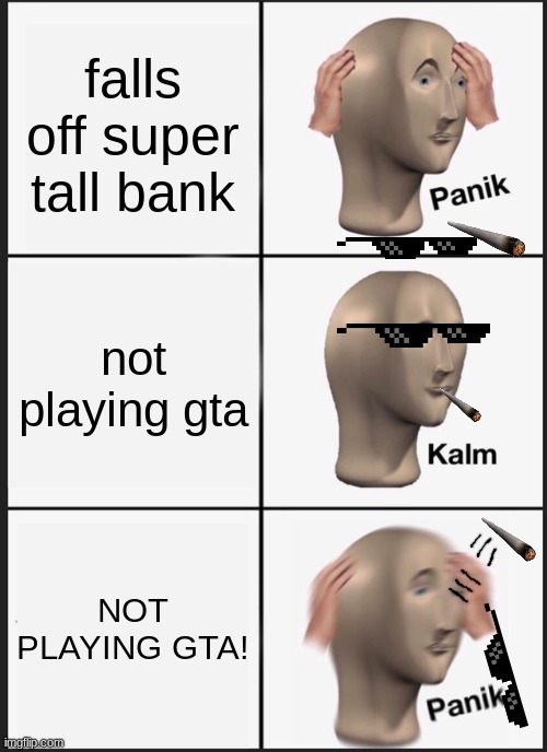 gta | falls off super tall bank; not playing gta; NOT PLAYING GTA! | image tagged in memes,panik kalm panik | made w/ Imgflip meme maker