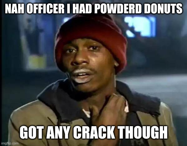 Y'all Got Any More Of That | NAH OFFICER I HAD POWDERD DONUTS; GOT ANY CRACK THOUGH | image tagged in memes,y'all got any more of that | made w/ Imgflip meme maker