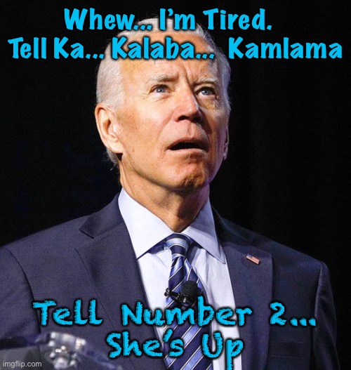 Joe Biden | Whew... I’m Tired.   Tell Ka... Kalaba...  Kamlama; Tell Number 2...
She’s Up | image tagged in joe biden | made w/ Imgflip meme maker