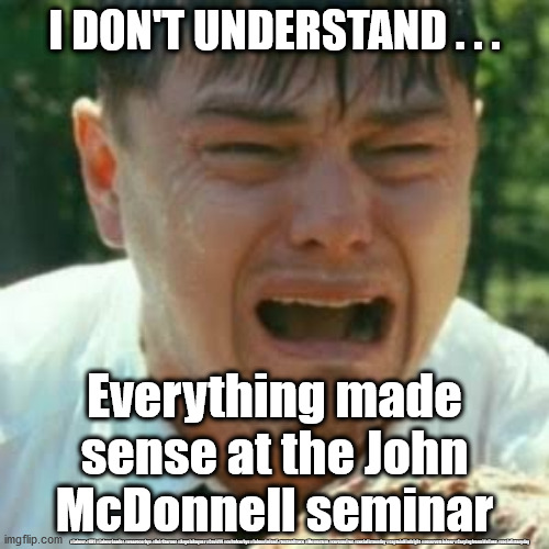 Corbynista Pseudo Intellectual | I DON'T UNDERSTAND . . . Everything made sense at the John McDonnell seminar; #Labour #NHS #LabourLeader #wearecorbyn #KeirStarmer #AngelaRayner #Covid19 #cultofcorbyn #labourisdead #testandtrace #Momentum #coronavirus #socialistsunday #captainHindsight #nevervotelabour #Carpingfromsidelines #socialistanyday | image tagged in labourisdead,cultofcorbyn,keir starmer new leadership,nhs test track trace,momentum students,anti semitism semite | made w/ Imgflip meme maker