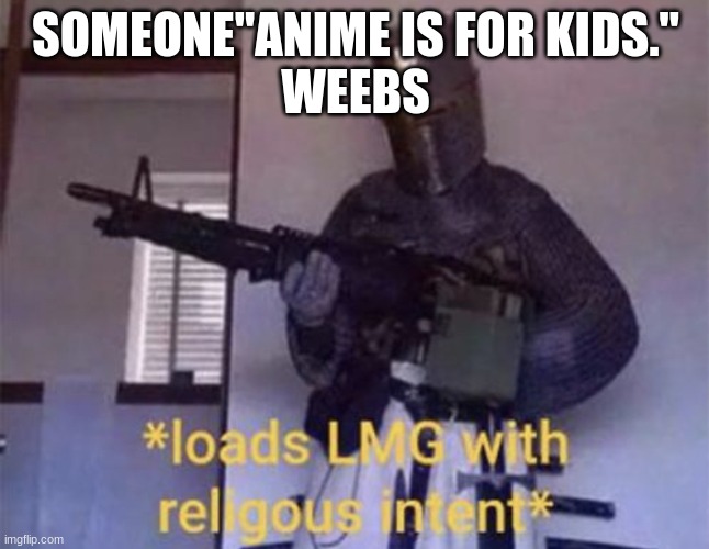me | SOMEONE"ANIME IS FOR KIDS."
WEEBS | image tagged in loads lmg with religious intent | made w/ Imgflip meme maker