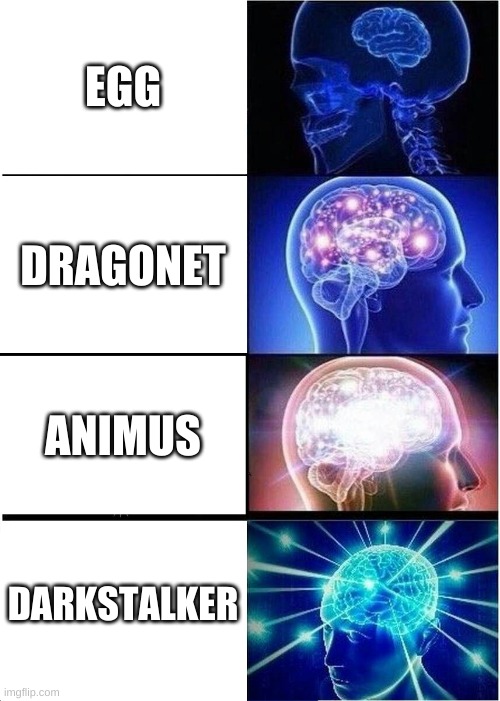 Expanding Brain | EGG; DRAGONET; ANIMUS; DARKSTALKER | image tagged in memes,expanding brain | made w/ Imgflip meme maker