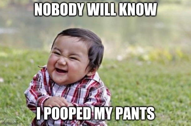 No 1 will know | NOBODY WILL KNOW; I POOPED MY PANTS | image tagged in memes,evil toddler | made w/ Imgflip meme maker