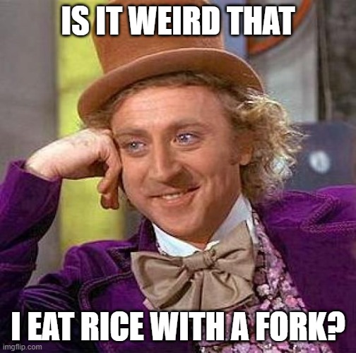 Creepy Condescending Wonka | IS IT WEIRD THAT; I EAT RICE WITH A FORK? | image tagged in memes,creepy condescending wonka | made w/ Imgflip meme maker