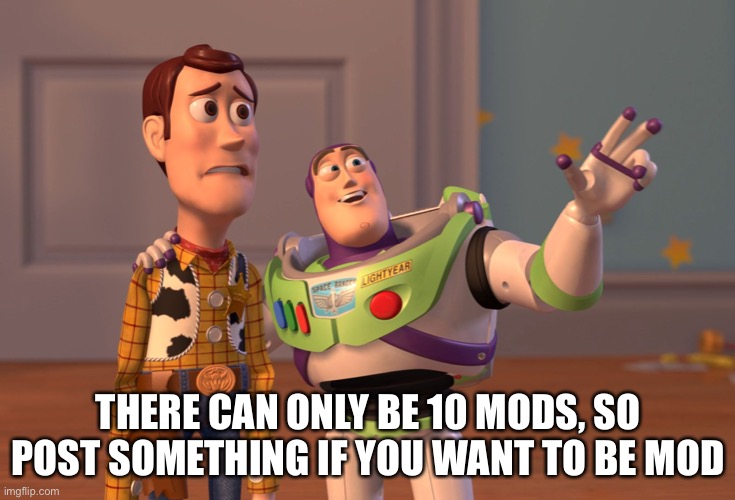 About mods | THERE CAN ONLY BE 10 MODS, SO POST SOMETHING IF YOU WANT TO BE MOD | image tagged in memes,x x everywhere | made w/ Imgflip meme maker