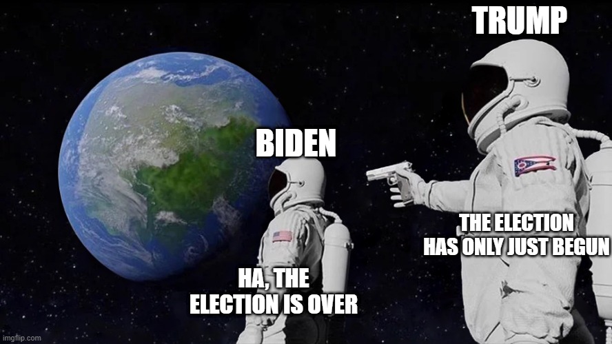 Always Has Been | TRUMP; BIDEN; THE ELECTION HAS ONLY JUST BEGUN; HA, THE ELECTION IS OVER | image tagged in memes,always has been | made w/ Imgflip meme maker