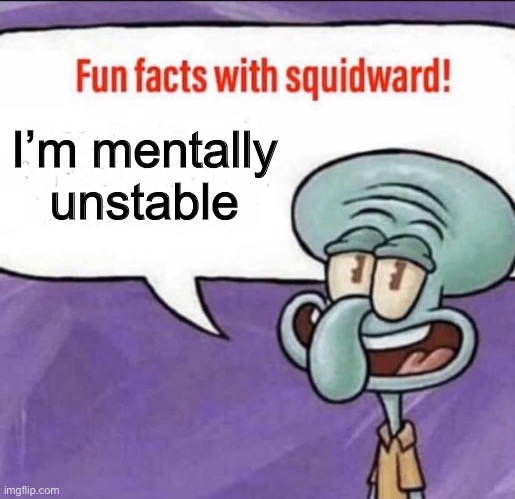 fun fact | I’m mentally unstable | image tagged in fun facts with squidward | made w/ Imgflip meme maker