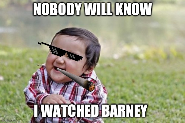muahaha | NOBODY WILL KNOW; I WATCHED BARNEY | image tagged in memes,evil toddler | made w/ Imgflip meme maker