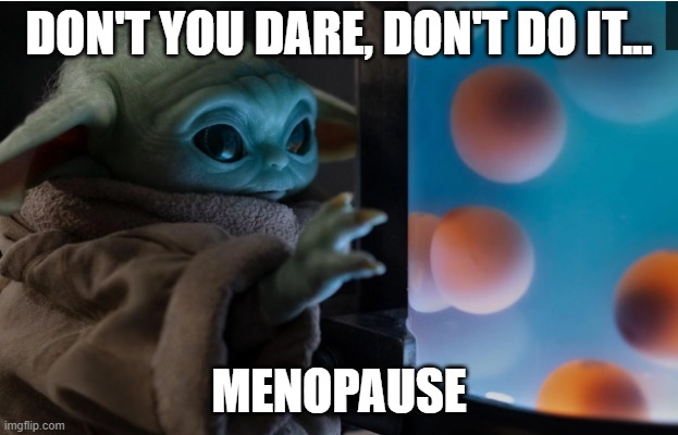 Don't do it, don't...menopause | DON'T YOU DARE, DON'T DO IT... MENOPAUSE | image tagged in menopause,infertility,ovulation,eggs | made w/ Imgflip meme maker
