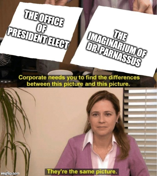 Politics and stuff | THE OFFICE OF PRESIDENT ELECT; THE IMAGINARIUM OF DR. PARNASSUS | image tagged in they re the same thing | made w/ Imgflip meme maker