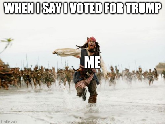 Jack Sparrow Being Chased | WHEN I SAY I VOTED FOR TRUMP; ME | image tagged in memes,jack sparrow being chased | made w/ Imgflip meme maker