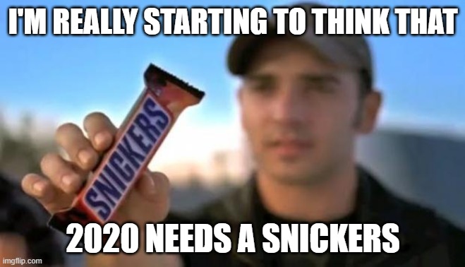 snickers | I'M REALLY STARTING TO THINK THAT; 2020 NEEDS A SNICKERS | image tagged in snickers | made w/ Imgflip meme maker
