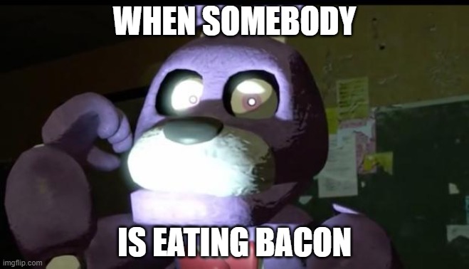 Pissed Off Bonnie FNAF | WHEN SOMEBODY; IS EATING BACON | image tagged in pissed off bonnie fnaf | made w/ Imgflip meme maker