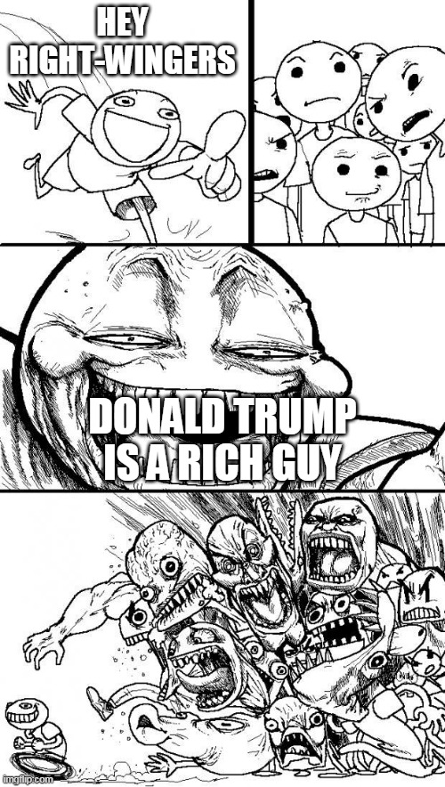 Hey Internet | HEY RIGHT-WINGERS; DONALD TRUMP IS A RICH GUY | image tagged in hey internet,right wing,right-wing,donald trump,rich,money | made w/ Imgflip meme maker