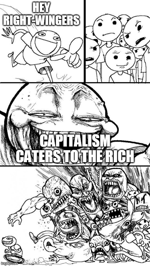 Hey Internet | HEY RIGHT-WINGERS; CAPITALISM CATERS TO THE RICH | image tagged in hey internet,right wing,right-wing,capitalism,rich,money | made w/ Imgflip meme maker
