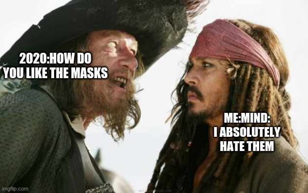 so truuuuuuuuuuuuuue | 2020:HOW DO YOU LIKE THE MASKS; ME:MIND: I ABSOLUTELY HATE THEM | image tagged in memes,barbosa and sparrow | made w/ Imgflip meme maker