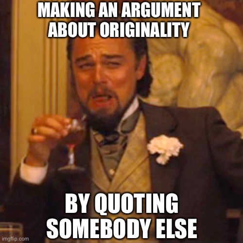 Laughing Leo Meme | MAKING AN ARGUMENT ABOUT ORIGINALITY BY QUOTING SOMEBODY ELSE | image tagged in memes,laughing leo | made w/ Imgflip meme maker