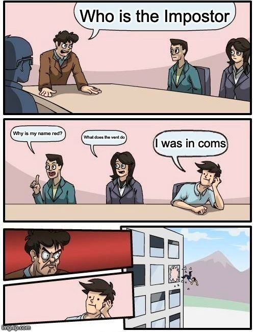 Boardroom Meeting Suggestion Meme | Who is the Impostor; Why is my name red? What does the vent do; I was in coms | image tagged in memes,boardroom meeting suggestion | made w/ Imgflip meme maker