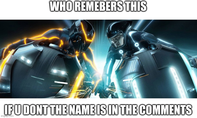 mmmm | WHO REMEBERS THIS; IF U DONT THE NAME IS IN THE COMMENTS | image tagged in tron | made w/ Imgflip meme maker