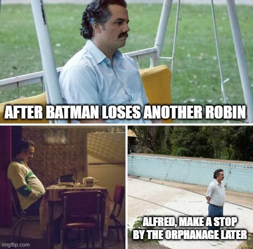 Sad Pablo Escobar | AFTER BATMAN LOSES ANOTHER ROBIN; ALFRED, MAKE A STOP BY THE ORPHANAGE LATER | image tagged in memes,sad pablo escobar | made w/ Imgflip meme maker
