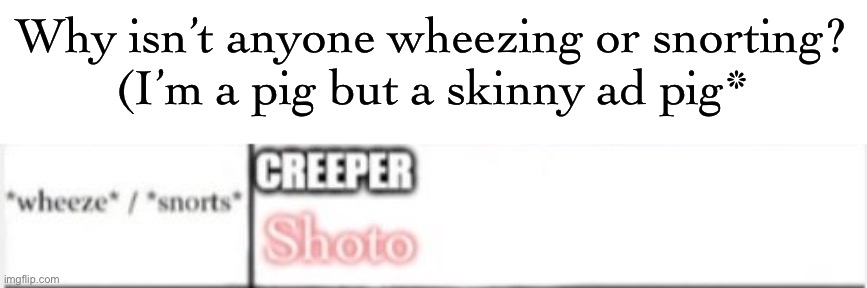 Why isn’t anyone wheezing or snorting?
(I’m a pig but a skinny ad pig* | made w/ Imgflip meme maker