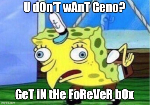 Mocking Spongebob Meme | U dOn’T wAnT Geno? GeT iN tHe FoReVeR bOx | image tagged in memes,mocking spongebob | made w/ Imgflip meme maker