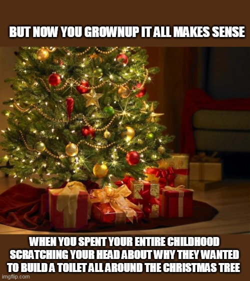 Misheard Christmas lyrics |  BUT NOW YOU GROWNUP IT ALL MAKES SENSE; WHEN YOU SPENT YOUR ENTIRE CHILDHOOD SCRATCHING YOUR HEAD ABOUT WHY THEY WANTED TO BUILD A TOILET ALL AROUND THE CHRISTMAS TREE | image tagged in thrive christmas,christmas,misheard lyrics,memes | made w/ Imgflip meme maker