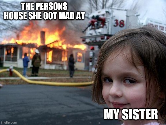 true true | THE PERSONS HOUSE SHE GOT MAD AT; MY SISTER | image tagged in memes,disaster girl | made w/ Imgflip meme maker