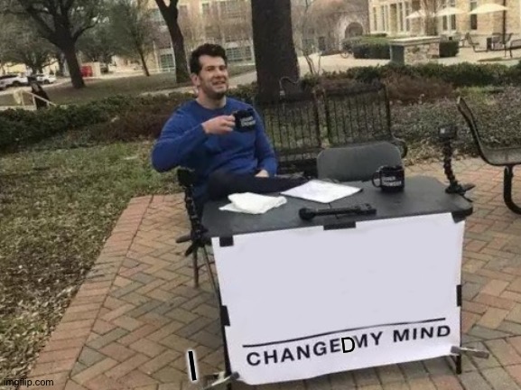 Change My Mind Meme | D I | image tagged in memes,change my mind | made w/ Imgflip meme maker