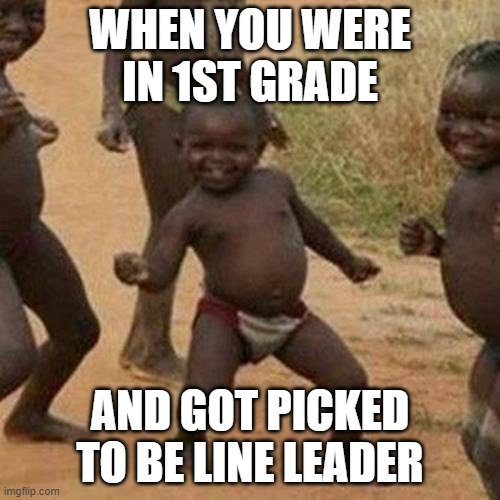 Third World Success Kid | WHEN YOU WERE IN 1ST GRADE; AND GOT PICKED TO BE LINE LEADER | image tagged in memes,third world success kid | made w/ Imgflip meme maker