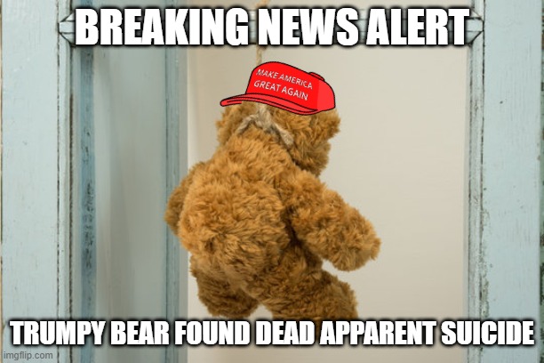 Breaking News Alert | BREAKING NEWS ALERT; TRUMPY BEAR FOUND DEAD APPARENT SUICIDE | image tagged in trumpy bear | made w/ Imgflip meme maker