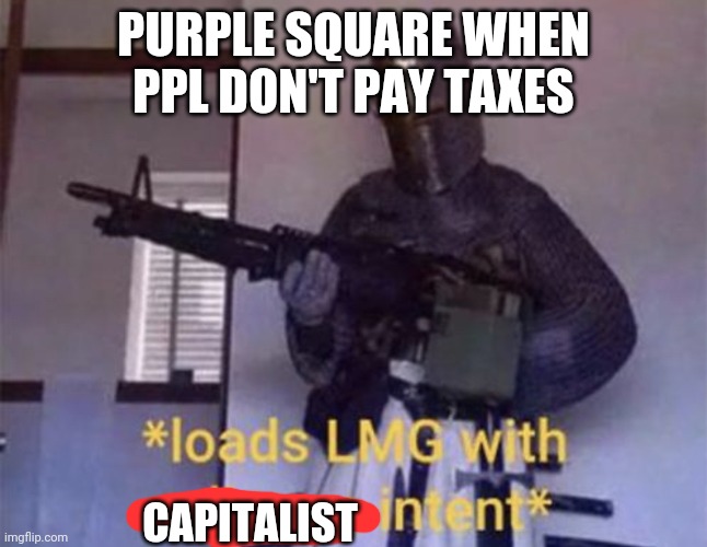 Loads LMG with religious intent | PURPLE SQUARE WHEN PPL DON'T PAY TAXES; CAPITALIST | image tagged in loads lmg with religious intent | made w/ Imgflip meme maker