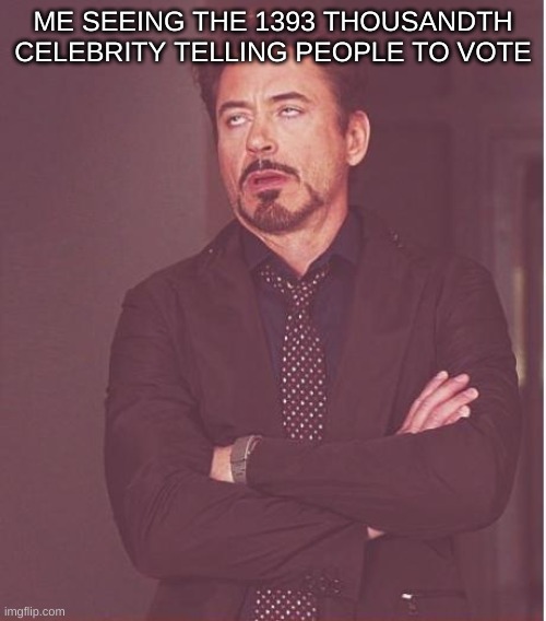 Comment if u relate | ME SEEING THE 1393 THOUSANDTH CELEBRITY TELLING PEOPLE TO VOTE | image tagged in memes,face you make robert downey jr,vote | made w/ Imgflip meme maker