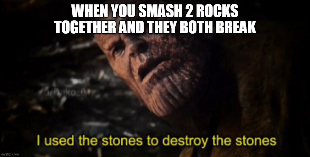 I used the stones to destroy the stones | WHEN YOU SMASH 2 ROCKS TOGETHER AND THEY BOTH BREAK | image tagged in i used the stones to destroy the stones | made w/ Imgflip meme maker
