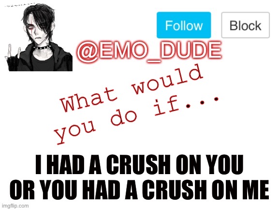 Trend time! | What would you do if... I HAD A CRUSH ON YOU OR YOU HAD A CRUSH ON ME | image tagged in emo_dude announcement template,emodude,wow,you,are,wasting five seconds of your life reading these tags | made w/ Imgflip meme maker