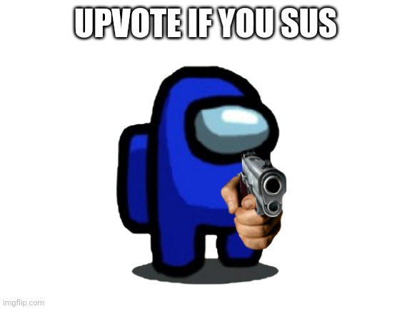 UPVOTE IF YOU ARE SUS!! | UPVOTE IF YOU SUS | image tagged in memes,among us,gun | made w/ Imgflip meme maker