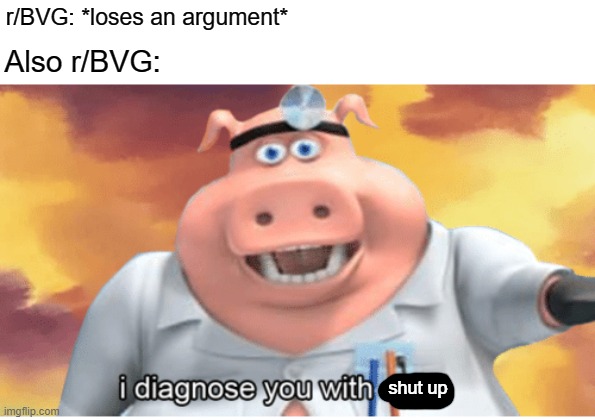 i diagnose you with shut up | r/BVG: *loses an argument*; Also r/BVG:; shut up | image tagged in i diagnose you with dead | made w/ Imgflip meme maker