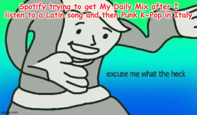 Spotify | Spotify trying to get My Daily Mix after I listen to a Latin song and then Punk K-Pop in Italy | image tagged in excuse me what the heck,spotify | made w/ Imgflip meme maker