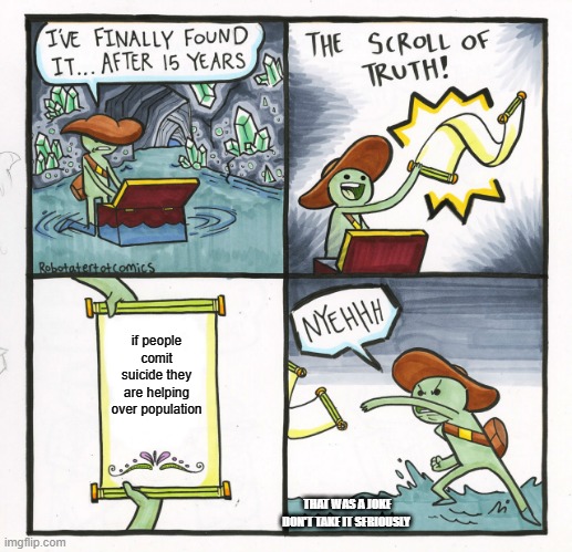 The Scroll Of Truth Meme | if people comit suicide they are helping over population; THAT WAS A JOKE DON'T TAKE IT SERIOUSLY | image tagged in memes,the scroll of truth | made w/ Imgflip meme maker