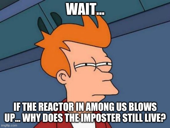 Futurama Fry Meme | WAIT... IF THE REACTOR IN AMONG US BLOWS UP... WHY DOES THE IMPOSTER STILL LIVE? | image tagged in memes,futurama fry | made w/ Imgflip meme maker