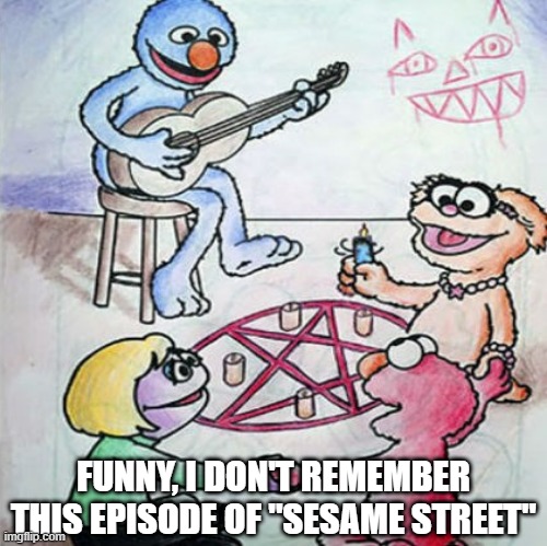 Satanic Street | FUNNY, I DON'T REMEMBER THIS EPISODE OF "SESAME STREET" | image tagged in dark humor,sesame street | made w/ Imgflip meme maker