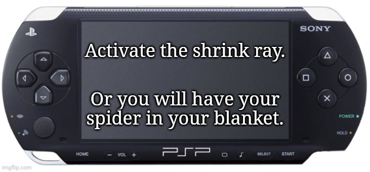 Sony PSP-1000 | Activate the shrink ray. Or you will have your spider in your blanket. | image tagged in sony psp-1000 | made w/ Imgflip meme maker