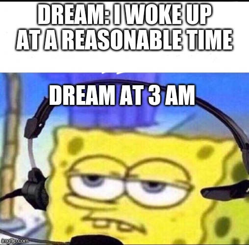 zzzzzz | DREAM: I WOKE UP AT A REASONABLE TIME; DREAM AT 3 AM | image tagged in headset spongebob | made w/ Imgflip meme maker