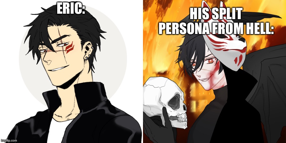 When Eric turned human again he created his split persona | HIS SPLIT PERSONA FROM HELL:; ERIC: | made w/ Imgflip meme maker