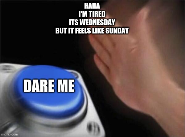 it does though | HAHA
I'M TIRED
ITS WEDNESDAY
BUT IT FEELS LIKE SUNDAY; DARE ME | image tagged in memes,blank nut button | made w/ Imgflip meme maker