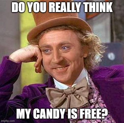 Creepy Condescending Wonka | DO YOU REALLY THINK; MY CANDY IS FREE? | image tagged in memes,creepy condescending wonka | made w/ Imgflip meme maker