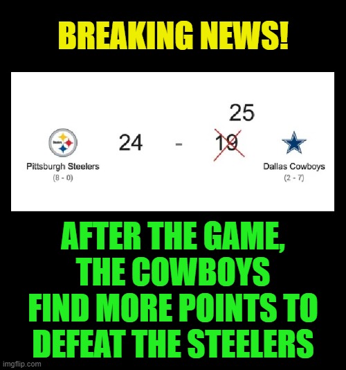 If the NFL operated like the 2020 election | BREAKING NEWS! AFTER THE GAME,
THE COWBOYS FIND MORE POINTS TO DEFEAT THE STEELERS | image tagged in nfl,football,pittsburgh steelers,dallas cowboys,election 2020,voter fraud | made w/ Imgflip meme maker