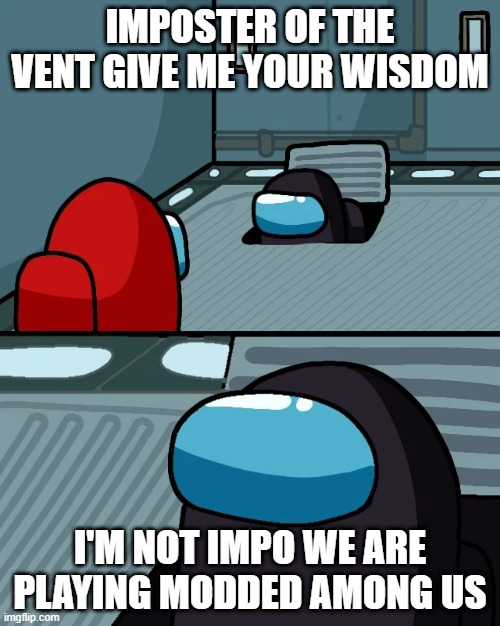 impostor of the vent | IMPOSTER OF THE VENT GIVE ME YOUR WISDOM; I'M NOT IMPO WE ARE PLAYING MODDED AMONG US | image tagged in impostor of the vent | made w/ Imgflip meme maker