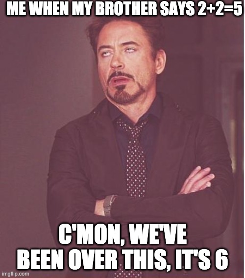 2+2 | ME WHEN MY BROTHER SAYS 2+2=5; C'MON, WE'VE BEEN OVER THIS, IT'S 6 | image tagged in memes,face you make robert downey jr | made w/ Imgflip meme maker