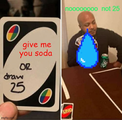 UNO Draw 25 Cards | noooooooo  not 25; give me you soda | image tagged in memes,uno draw 25 cards | made w/ Imgflip meme maker